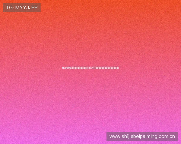 fun88体育官网网站：深度解读2026世界杯比赛亮点与明星球员表现分析